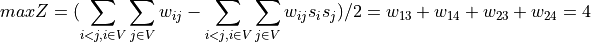 max Z = (\sum_{i<j,i \in V}\sum_{j \in V}w_{ij}-\sum_{i<j,i \in V}\sum_{j \in V}w_{ij}s_is_j)/2= w_{13}+w_{14}+w_{23}+w_{24} = 4